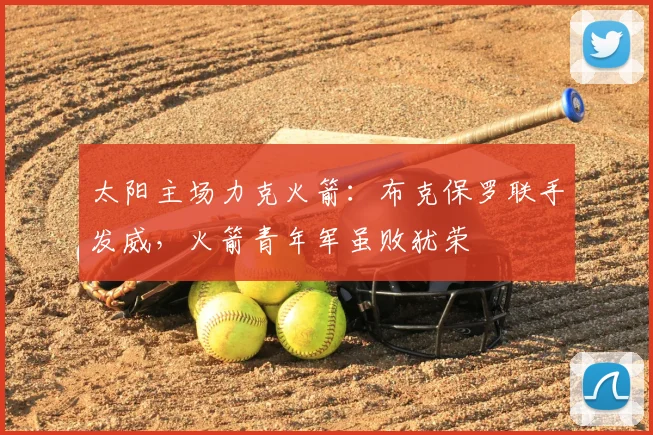 太阳主场力克火箭：布克保罗联手发威，火箭青年军虽败犹荣