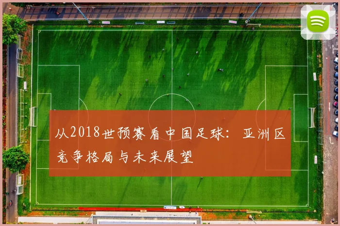 从2018世预赛看中国足球：亚洲区竞争格局与未来展望