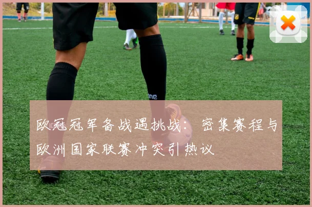 欧冠冠军备战遇挑战：密集赛程与欧洲国家联赛冲突引热议