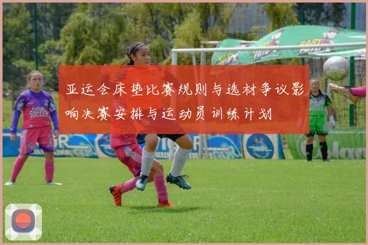 亚运会床垫比赛规则与选材争议影响决赛安排与运动员训练计划