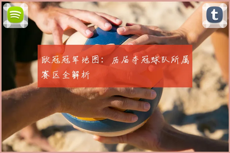 欧冠冠军地图：历届夺冠球队所属赛区全解析