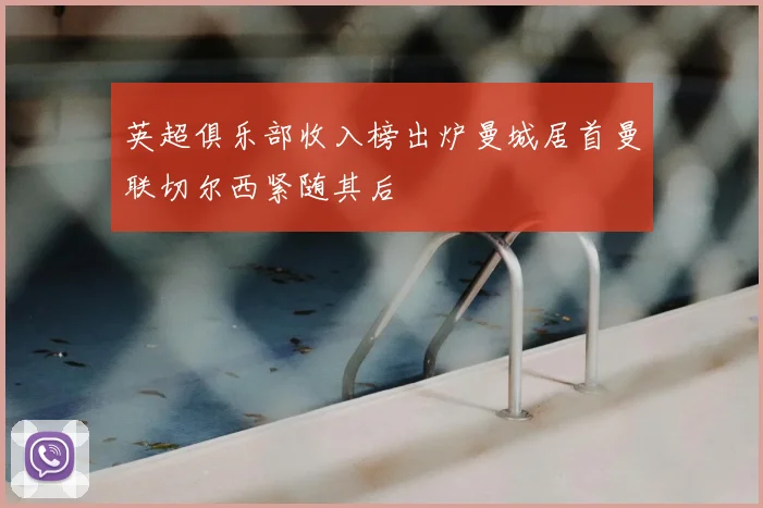 英超俱乐部收入榜出炉曼城居首曼联切尔西紧随其后