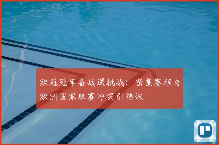 欧冠冠军备战遇挑战：密集赛程与欧洲国家联赛冲突引热议