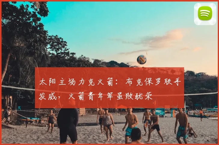 太阳主场力克火箭：布克保罗联手发威，火箭青年军虽败犹荣